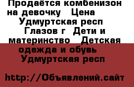 Продаётся комбенизон на девочку › Цена ­ 600 - Удмуртская респ., Глазов г. Дети и материнство » Детская одежда и обувь   . Удмуртская респ.